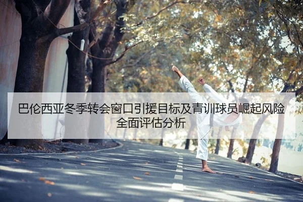 巴伦西亚冬季转会窗口引援目标及青训球员崛起风险全面评估分析