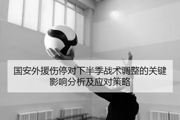 国安外援伤停对下半季战术调整的关键影响分析及应对策略