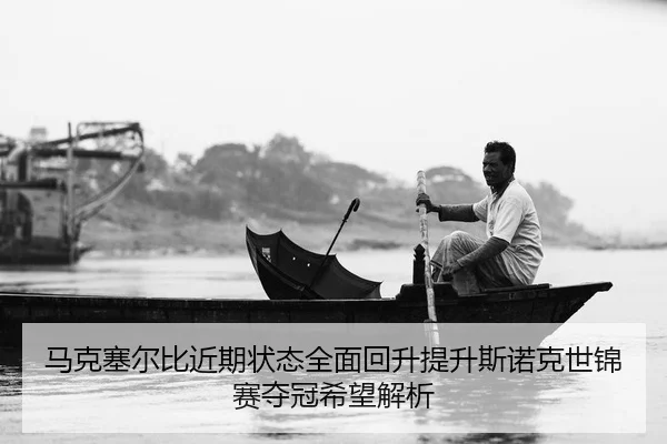 马克塞尔比近期状态全面回升提升斯诺克世锦赛夺冠希望解析
